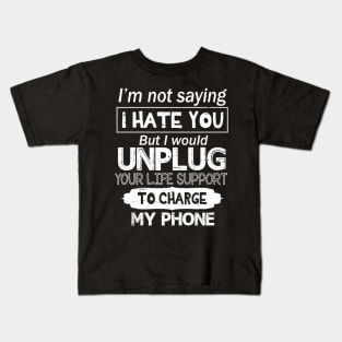 I'm Not Saying I Hate You But I Would Unplug Your Life Support To Charge My Phone Kids T-Shirt